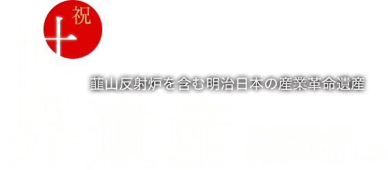 「祝世界遺産」韮山反射炉を含む明治日本の産業革命遺産/2015年7月5日登録されました
